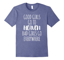 Good Girls Go to Heaven Bad Girls Go Everywhere T-Shirt