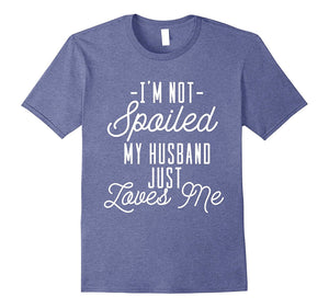 'I'm Not Spoiled My Husband Just Loves Me' Funny Wife Shirt